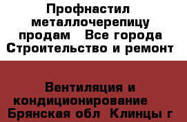 Профнастил, металлочерепицу продам - Все города Строительство и ремонт » Вентиляция и кондиционирование   . Брянская обл.,Клинцы г.